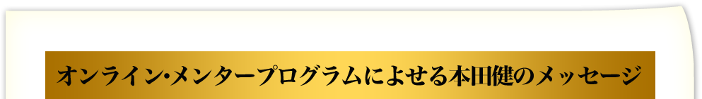 オンライン・メンタープログラムによせる本田健のメッセージ