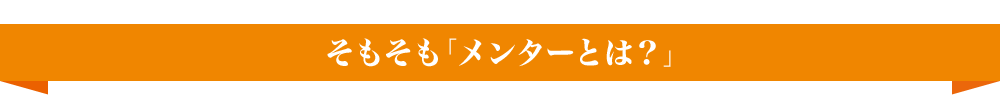 そもそも「メンターとは？」