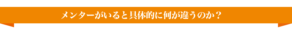 メンターがいると具体的に何が違うのか？