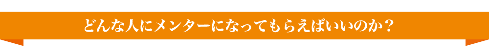 どんな人にメンターになってもらえばいいのか？