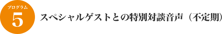 スペシャルゲストとの特別対談音声（不定期）